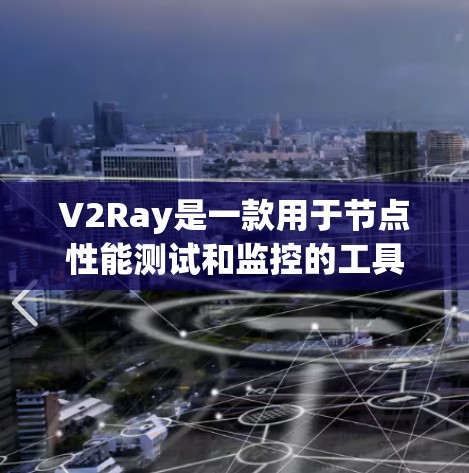 V2Ray是一款用于节点性能测试和监控的工具，支持自动化测试和实时性能分析，帮助用户优化服务器配置。如果你需要测试和监控节点性能，V2Ray是一个不错的选择。以下是一些关于V2Ray的详细信息