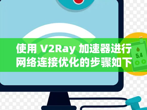 使用 V2Ray 加速器进行网络连接优化的步骤如下