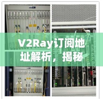 V2Ray订阅地址解析，揭秘V2Ray网络的订阅方式与用户体验