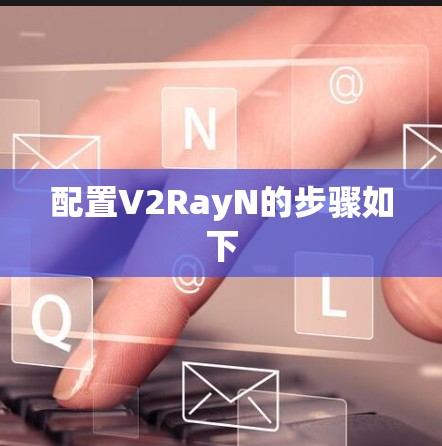 配置V2RayN的步骤如下