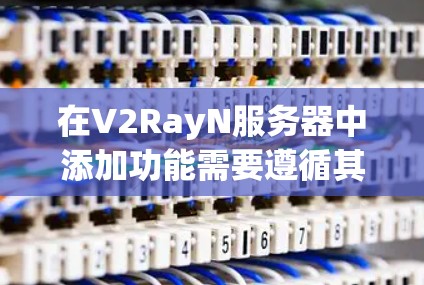 在V2RayN服务器中添加功能需要遵循其特定的配置和配置步骤。以下是添加功能的一般步骤说明