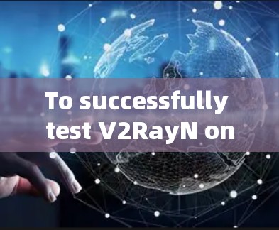 To successfully test V2RayN on your Windows machine,follow these organized steps:
