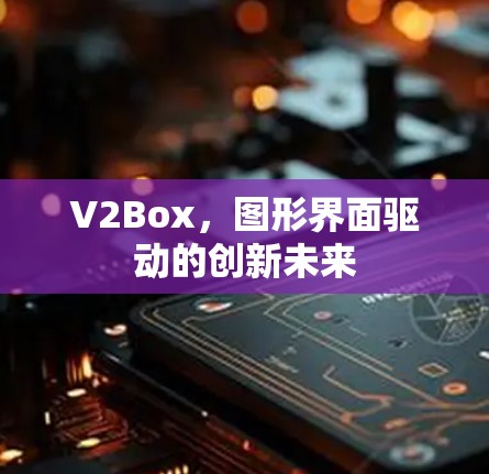 V2Box，图形界面驱动的创新未来