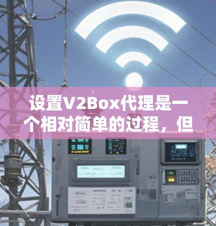 设置V2Box代理是一个相对简单的过程，但为了确保安全和正确性，建议按照以下步骤进行操作。以下是一个详细的设置指南