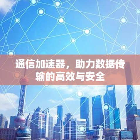 通信加速器，助力数据传输的高效与安全