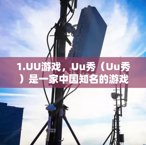 1.UU游戏，Uu秀（Uu秀）是一家中国知名的游戏平台，提供各种游戏加速服务。如果您指的是Uu秀的海外游戏加速功能，您可以在Uu秀的官方网站上找到相关的加速选项