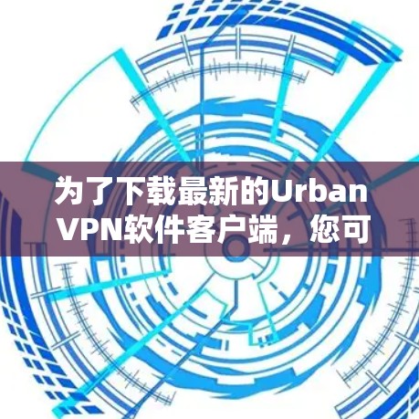 为了下载最新的Urban VPN软件客户端，您可以按照以下步骤进行