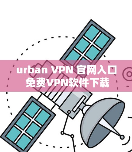 urban VPN 官网入口 免费VPN软件下载
