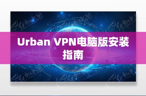 Urban VPN电脑版安装指南