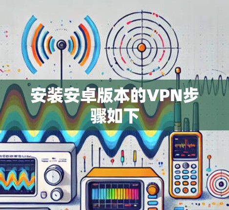安装安卓版本的VPN步骤如下