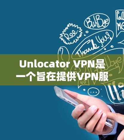 Unlocator VPN是一个旨在提供VPN服务的工具，通常分为多个VPN选项，包括流媒体服务。以下是对Unlocator VPN流媒体功能和访问体验的详细分析