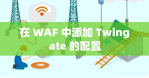 在 WAF 中添加 Twingate 的配置