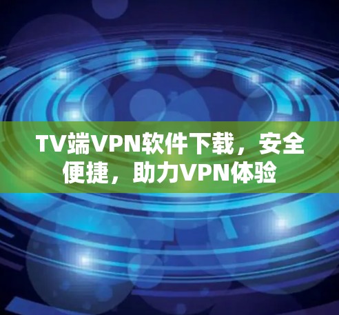 TV端VPN软件下载，安全便捷，助力VPN体验