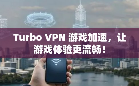 Turbo VPN 游戏加速，让游戏体验更流畅！
