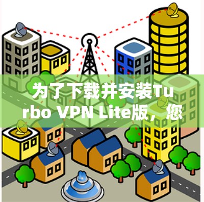 为了下载并安装Turbo VPN Lite版，您可以按照以下步骤进行操作