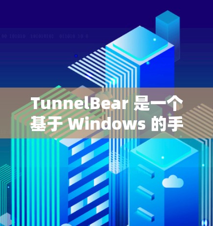 TunnelBear 是一个基于 Windows 的手机端VPN软件，允许用户在手机上进行VPN连接和使用。以下是使用 TunnelBear 连接到手机端的步骤