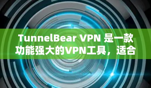 TunnelBear VPN 是一款功能强大的VPN工具，适合移动设备和电脑，支持多种语言和加密模式。以下是下载和使用 TunnelBear VPN 的详细步骤