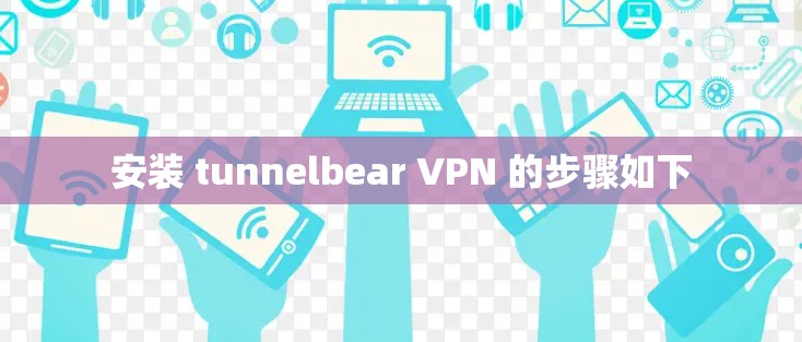 安装 tunnelbear VPN 的步骤如下