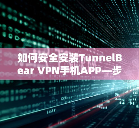 如何安全安装TunnelBear VPN手机APP—步骤详解