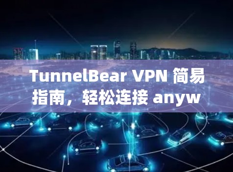 TunnelBear VPN 简易指南，轻松连接 anywhere的网络