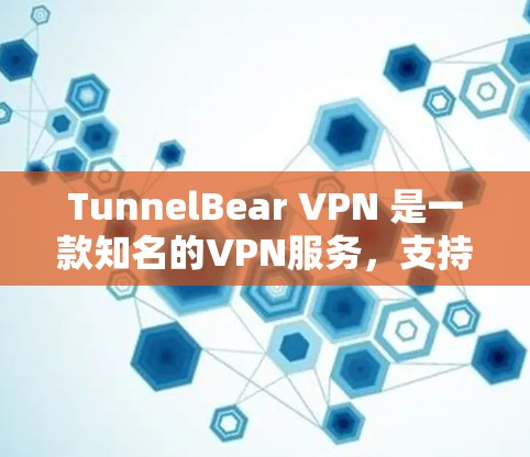TunnelBear VPN 是一款知名的VPN服务，支持多种协议，包括TPV、WPA2、WPA3等。如果您需要将TunnelBear VPN安装到苹果设备上，以下是具体的步骤