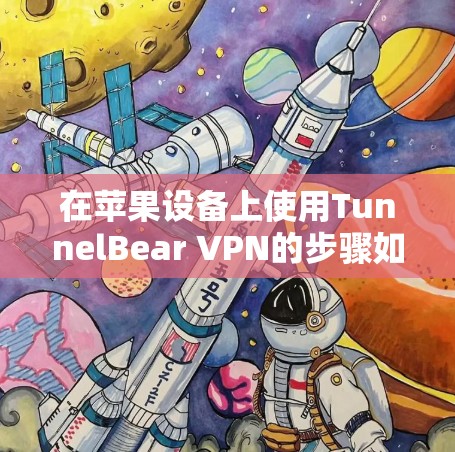 在苹果设备上使用TunnelBear VPN的步骤如下