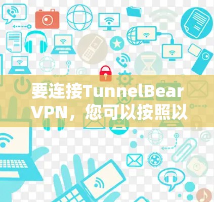要连接TunnelBear VPN，您可以按照以下步骤进行操作