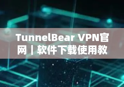 TunnelBear VPN官网｜软件下载使用教程