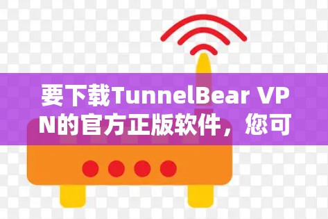 要下载TunnelBear VPN的官方正版软件，您可以按照以下步骤操作