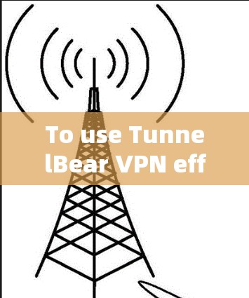 To use TunnelBear VPN effectively,follow these organized steps: