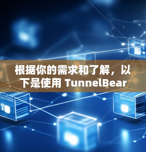 根据你的需求和了解，以下是使用 TunnelBear VPN的详细步骤和建议