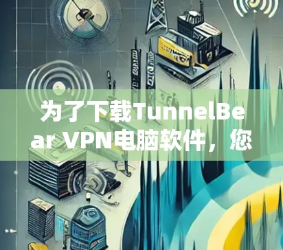 为了下载TunnelBear VPN电脑软件，您可以按照以下步骤操作
