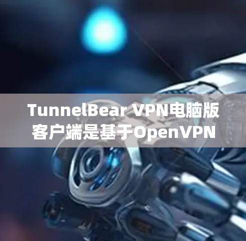 TunnelBear VPN电脑版客户端是基于OpenVPN协议的网络VPN工具，旨在为用户提供安全、高效的网络连接。以下是使用TunnelBear VPN电脑版客户端的基本步骤和常见操作说明