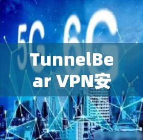 TunnelBear VPN安卓版全面解析
