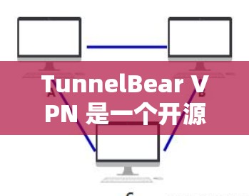TunnelBear VPN 是一个开源的VPN工具，适合个人用户和小企业用户使用。以下是下载和使用TunnelBear VPN的安卓版的详细步骤