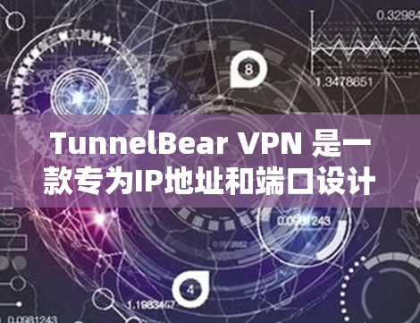 TunnelBear VPN 是一款专为IP地址和端口设计的VPN软件，提供强大的安全性、隐私功能和多层连接支持。以下是其主要特点和使用建议