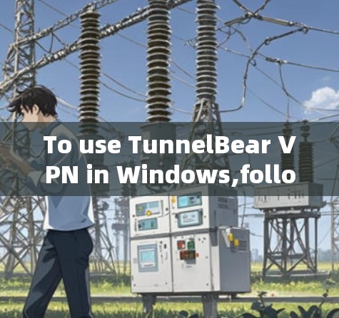 To use TunnelBear VPN in Windows,follow these organized steps: