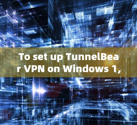 To set up TunnelBear VPN on Windows 1,follow these organized steps: