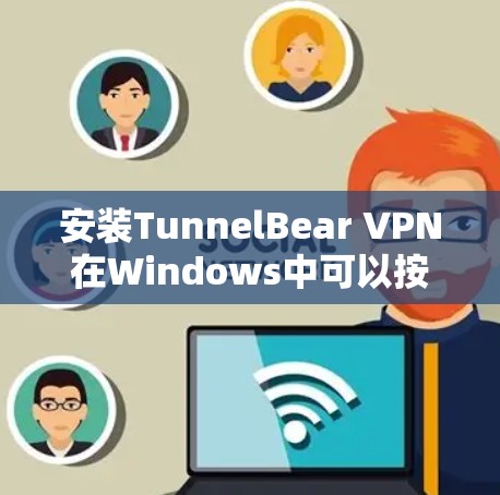 安装TunnelBear VPN在Windows中可以按照以下步骤进行
