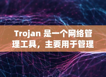 Trojan 是一个网络管理工具，主要用于管理网络设备，包括IP地址、子网划分、IP地址分配和网络管理。以下是对Trojan的使用指南的详细说明