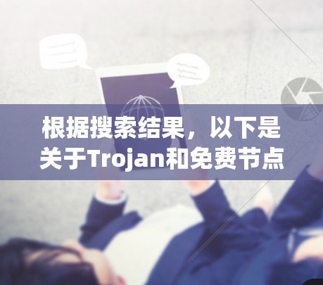 根据搜索结果，以下是关于Trojan和免费节点的详细信息