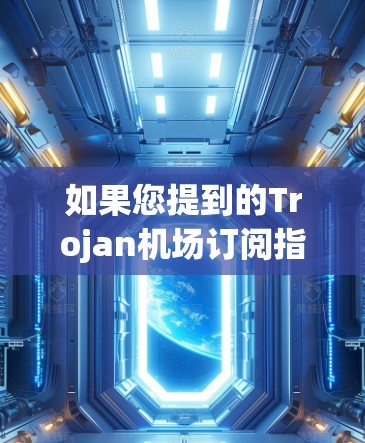 如果您提到的Trojan机场订阅指的是某个特定的订阅服务，比如航空旅行相关的订阅，我可以为您提供以下内容