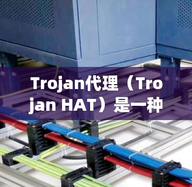 Trojan代理（Trojan HAT）是一种用于Web服务器的远程监控代理，通过连接远程服务器来收集日志、监控流量和进行入侵检测。以下是配置Trojan代理的基本步骤和注意事项
