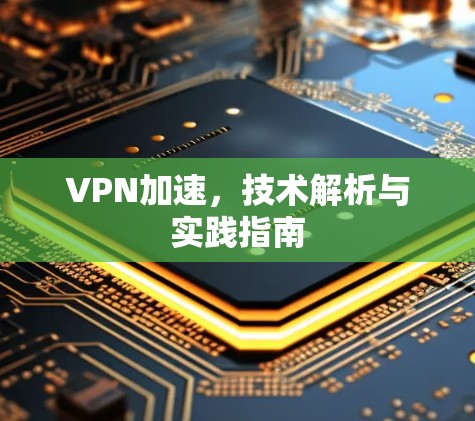 VPN加速，技术解析与实践指南