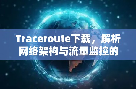 Traceroute下载，解析网络架构与流量监控的深度探索