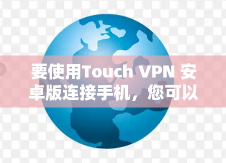 要使用Touch VPN 安卓版连接手机，您可以按照以下步骤操作