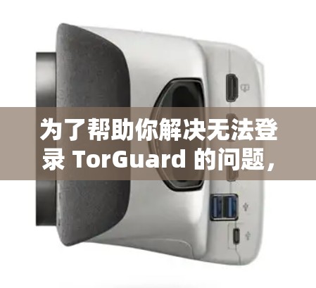为了帮助你解决无法登录 TorGuard 的问题，以下是一步步的解决方案