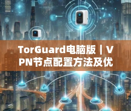 TorGuard电脑版｜VPN节点配置方法及优化