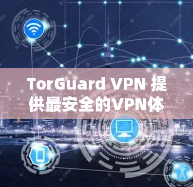 TorGuard VPN 提供最安全的VPN体验，保护隐私与安全