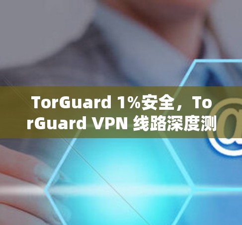 TorGuard 1%安全，TorGuard VPN 线路深度测试